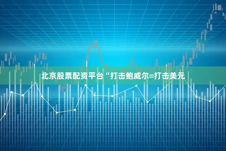 北京股票配资平台　　“打击鲍威尔=打击美元