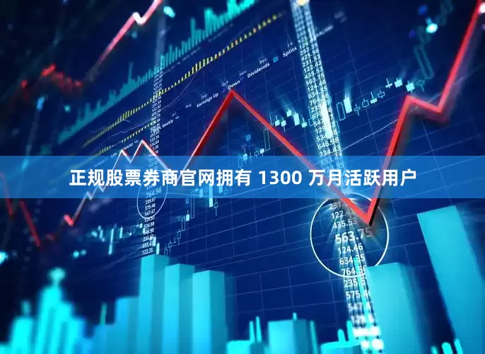 正规股票券商官网拥有 1300 万月活跃用户