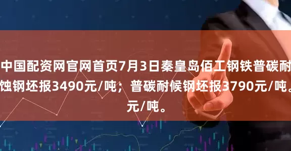 中国配资网官网首页7月3日秦皇岛佰工钢铁普碳耐蚀钢坯报3490元/吨；普碳耐候钢坯报3790元/吨。