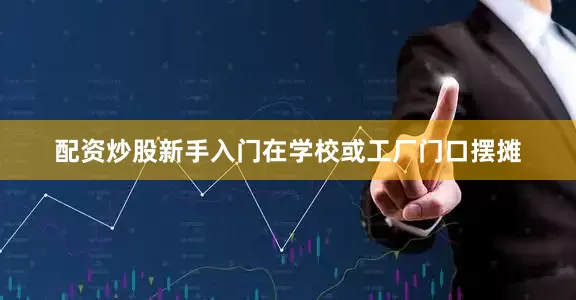 配资炒股新手入门在学校或工厂门口摆摊