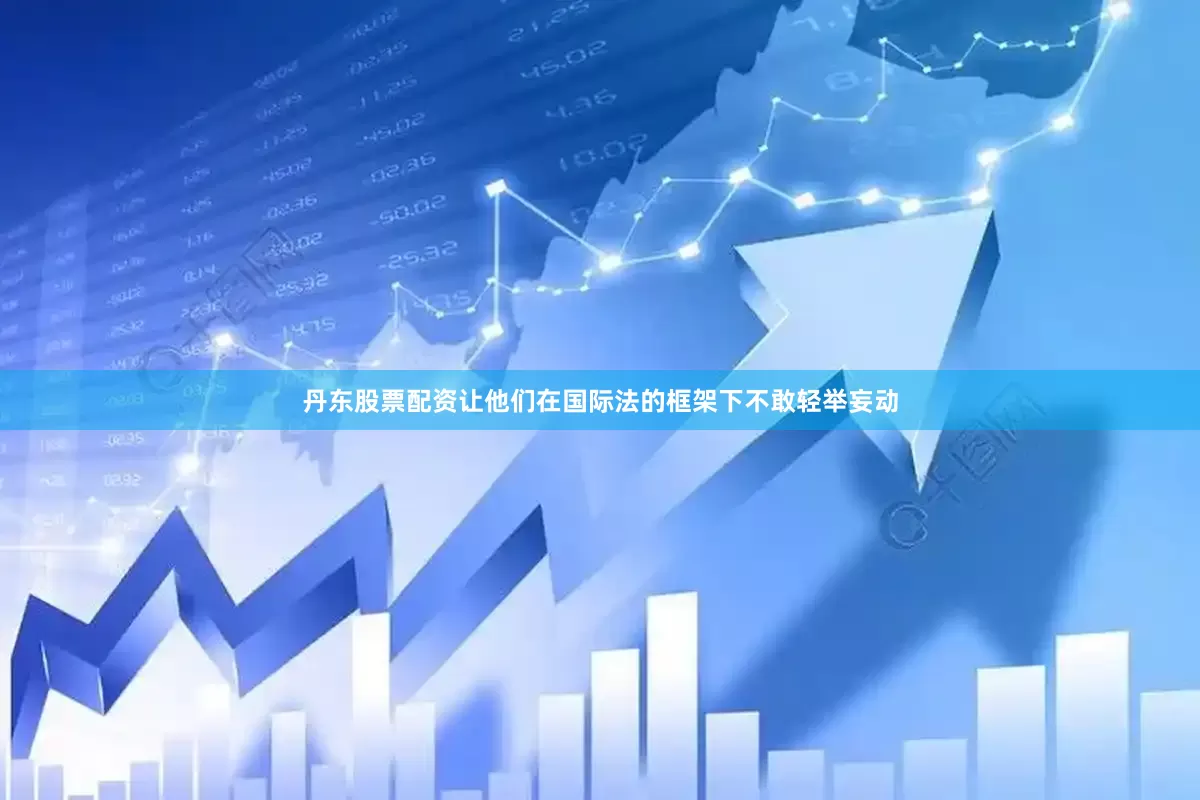 丹东股票配资让他们在国际法的框架下不敢轻举妄动