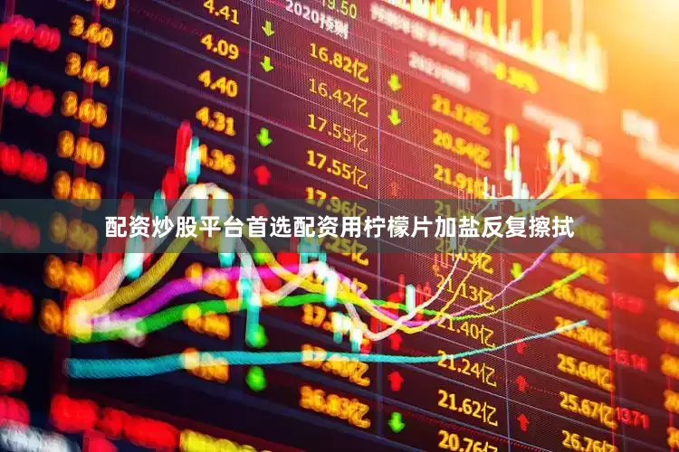 配资炒股平台首选配资用柠檬片加盐反复擦拭