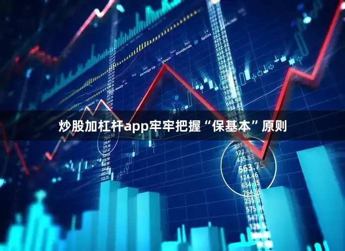 炒股加杠杆app牢牢把握“保基本”原则
