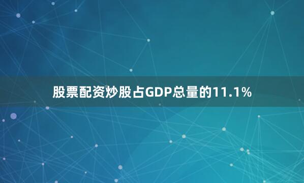 股票配资炒股占GDP总量的11.1%